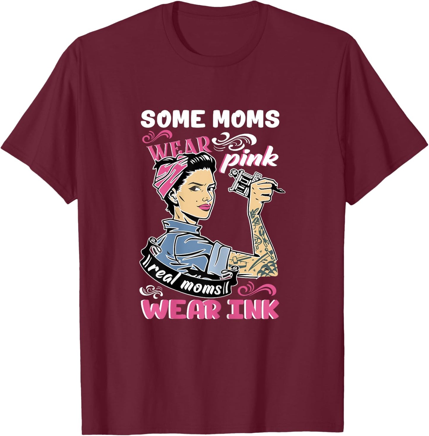 Some Moms Wear Pink Real Moms Wear Ink Lover Tattooing Gift T-Shirt - T-Shirt | Maroon