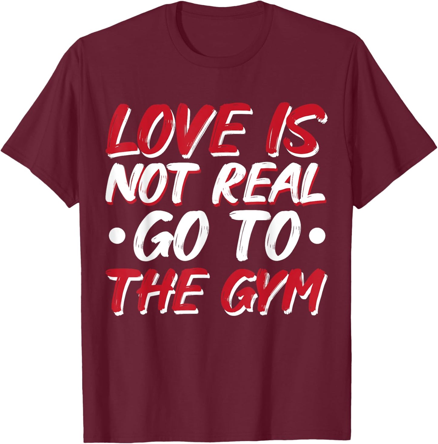 Love Is Not Real Go To The Gym T-Shirt - T-Shirt | Maroon