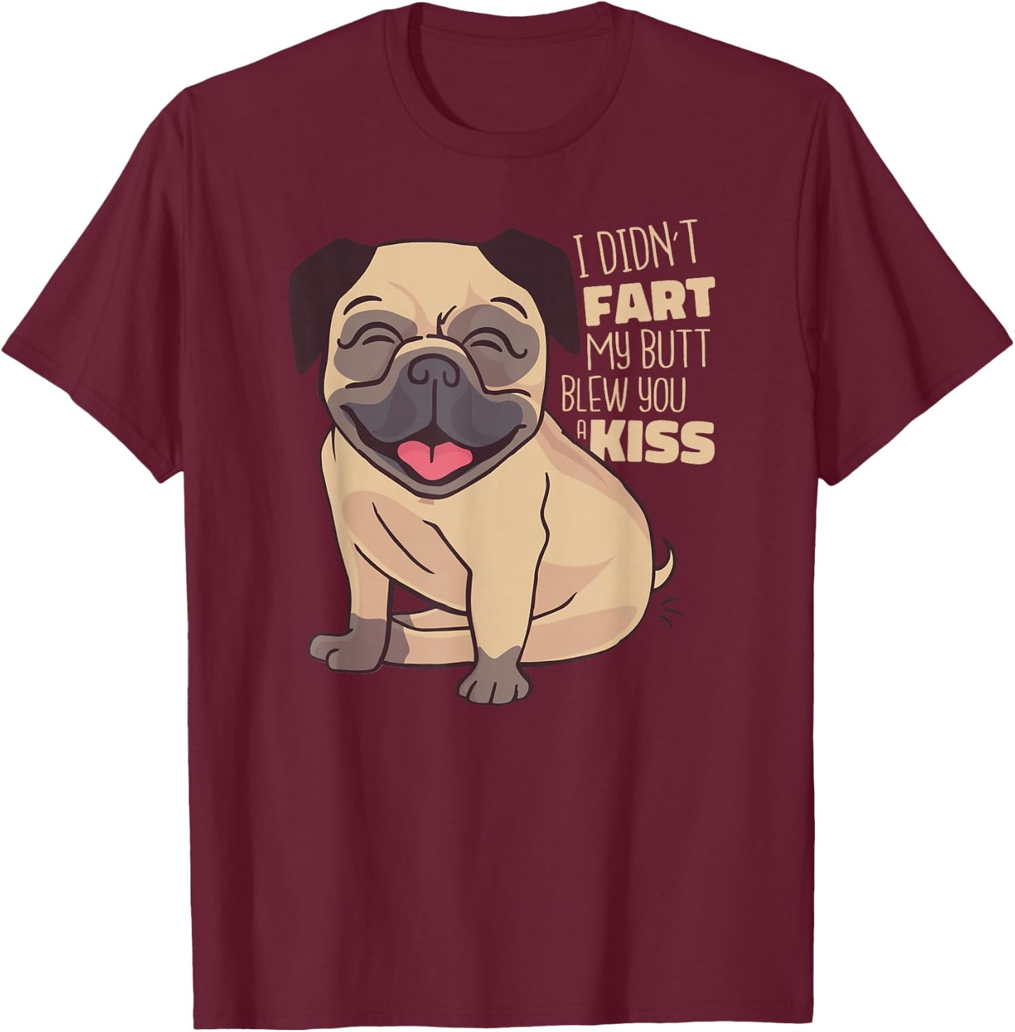 I Didn't Fart My Butt Blew You A Kiss - Funny Pug Dog T-Shirt - T-Shirt | Maroon