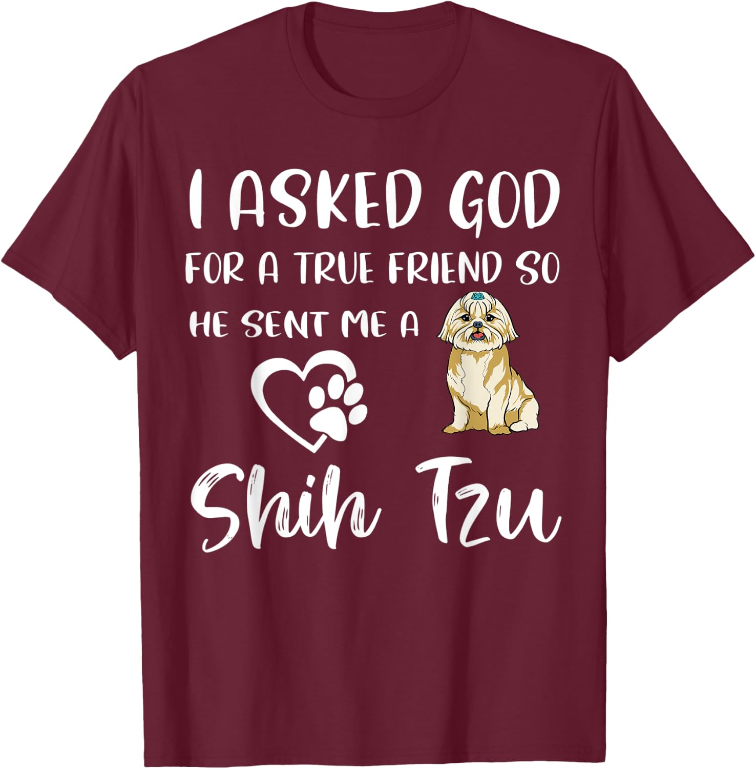 I Asked God For A True Friend So He Sent Me A Shih Tzu T-Shirt - T-Shirt | Maroon