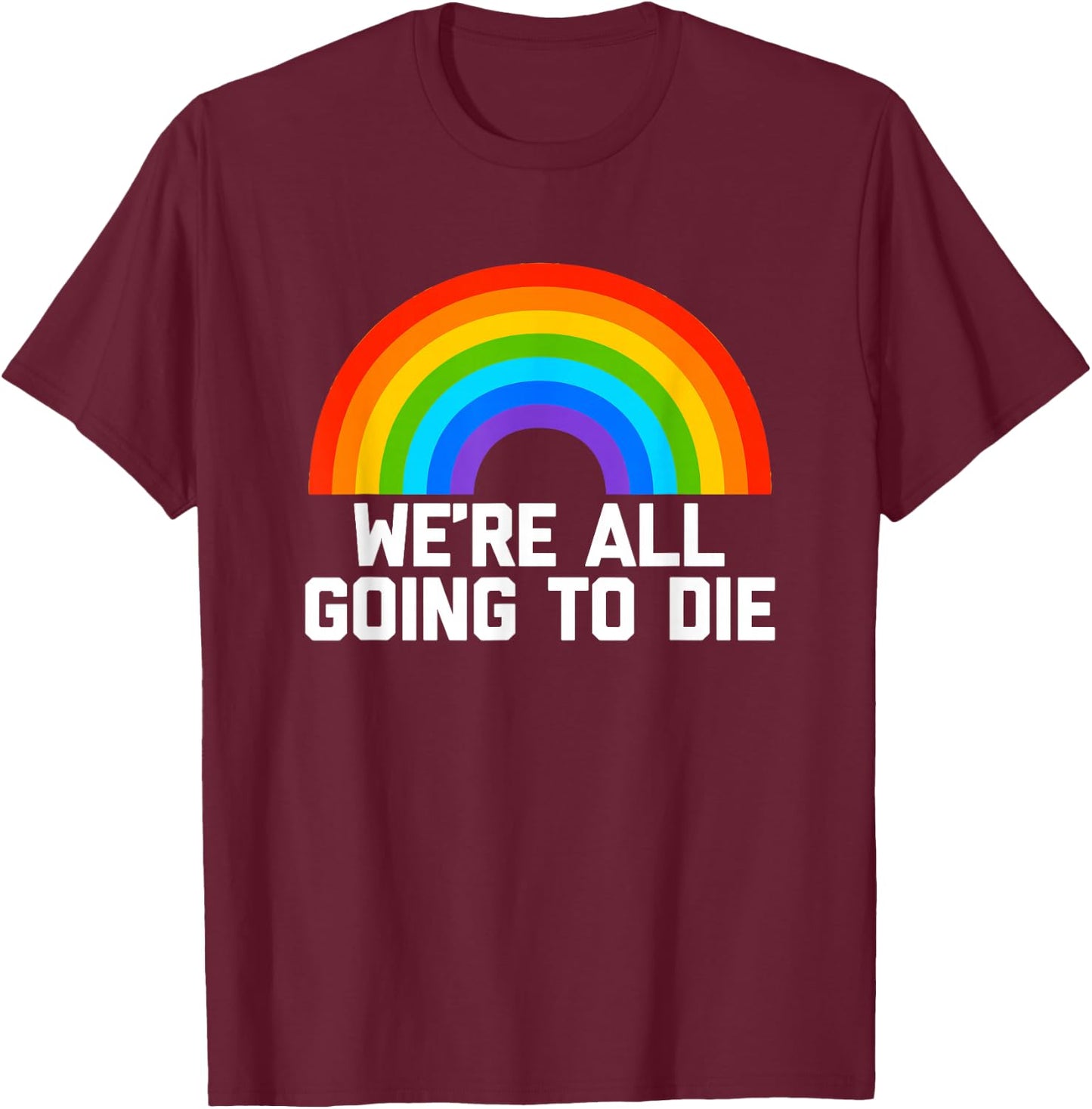 We're All Going To Die (Rainbow) funny saying cool T-Shirt - T-Shirt | Maroon