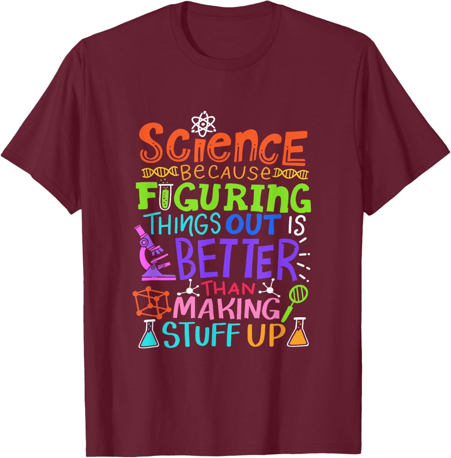 Science Figuring Things Out Is Better Than Making Stuff Up T-Shirt - T-Shirt | Maroon