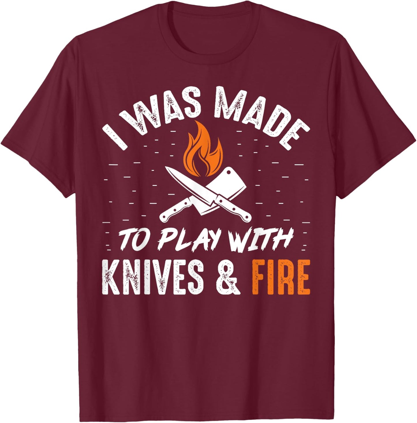 Culinary I Was Made To Play With Knives And Fire Chefs Cooks T-Shirt - T-Shirt | Maroon