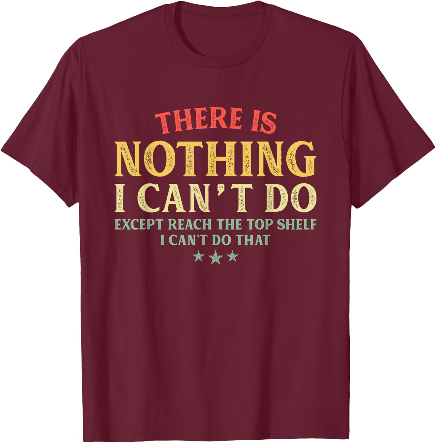 There is Nothing I Can't Do Except Reach The Top Shelf T-Shirt - T-Shirt | Maroon