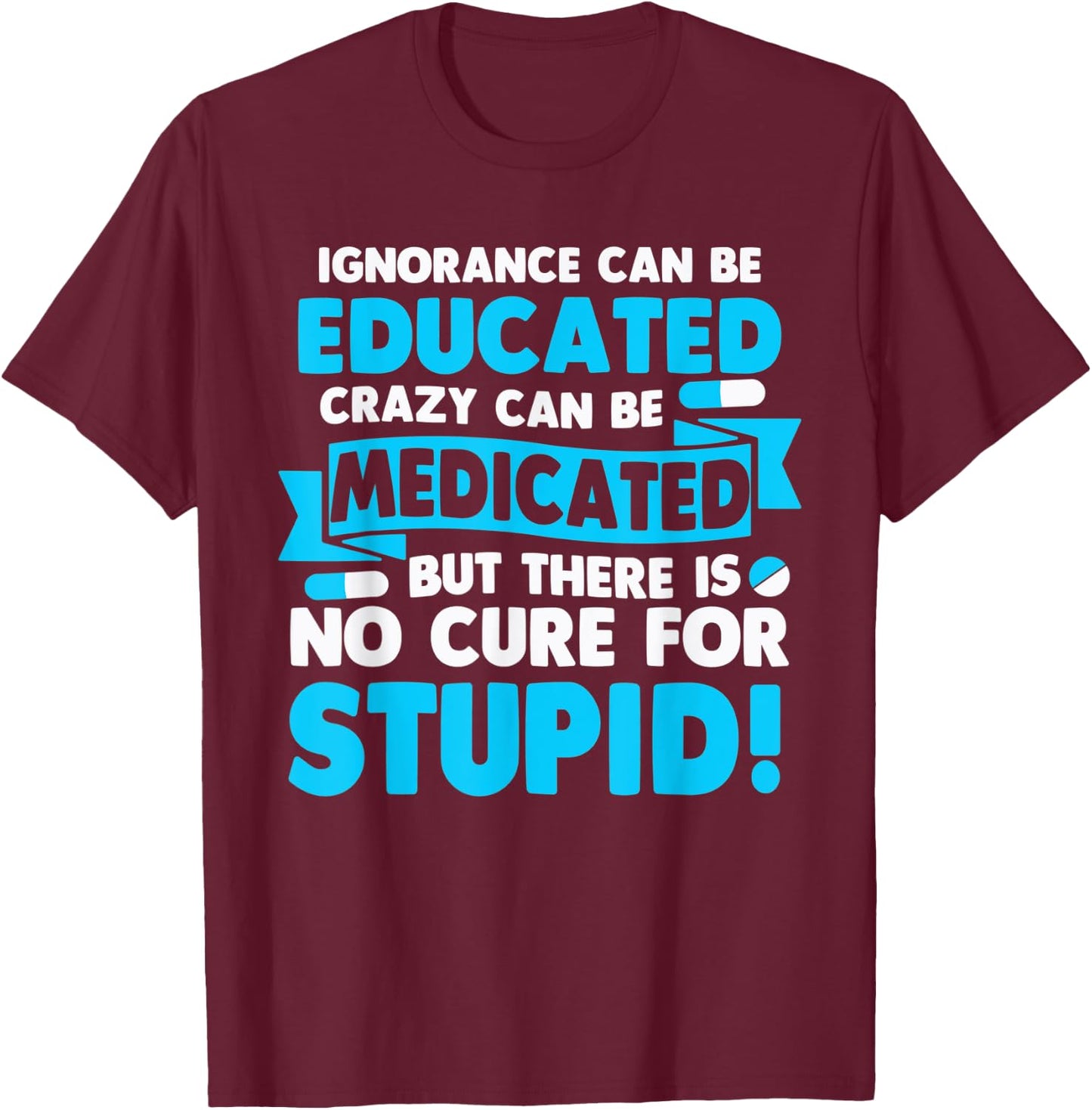 Ignorance Can Be Educated Crazy Can Be Medicated T-Shirt - T-Shirt | Maroon