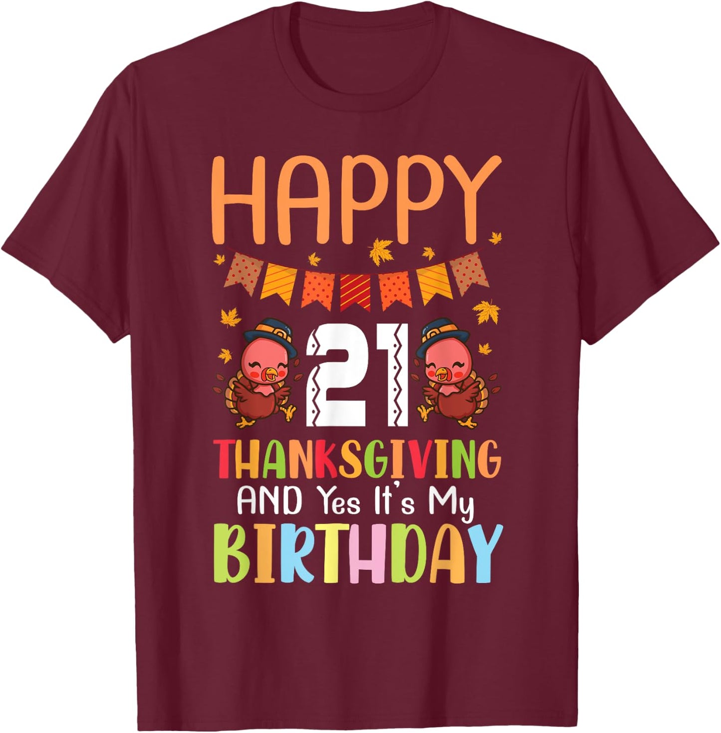 Happy Me 21 Thanksgiving Day And Yes It's My 21st Birthday T-Shirt - T-Shirt | Maroon
