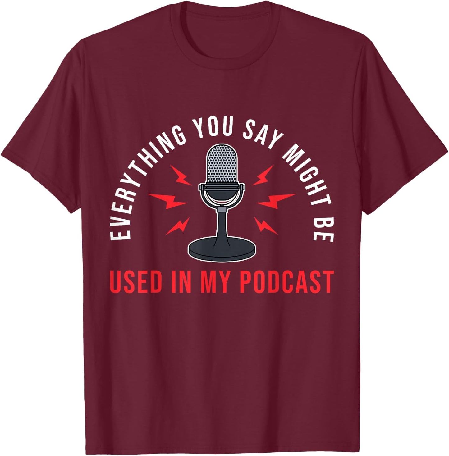 Everything You Say Might Be Used Podcast Junkie T-Shirt - T-Shirt | Maroon