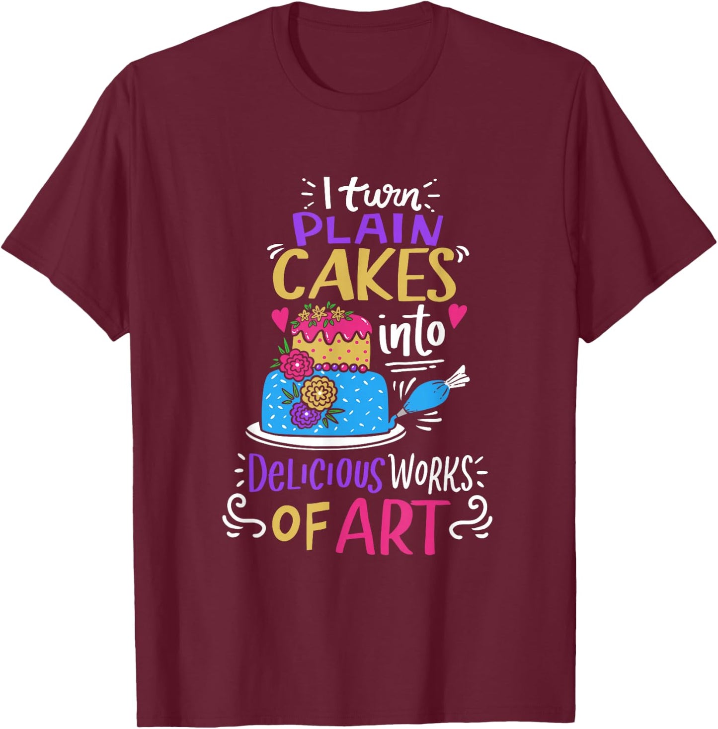 I Turn Plain Cakes Into Delicious Work Of Art Cake Decorator T-Shirt - T-Shirt | Maroon
