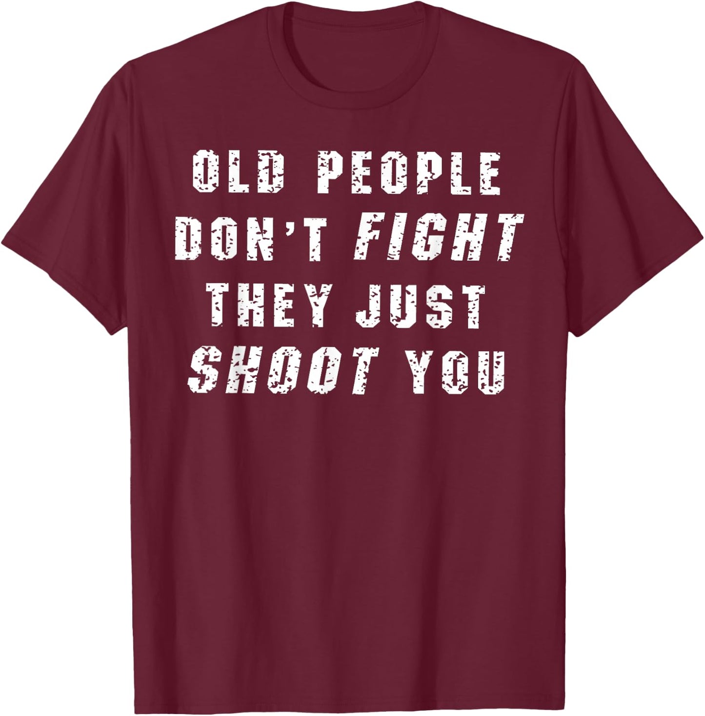 Old People Don't Fight They Just Shoot You T-Shirt - T-Shirt | Maroon