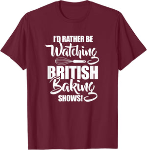 Baking Baker I'd Rather Be Watching British Baking Shows T-Shirt - T-Shirt | Maroon