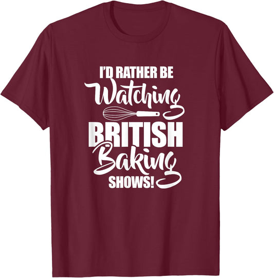 Baking Baker I'd Rather Be Watching British Baking Shows T-Shirt - T-Shirt | Maroon