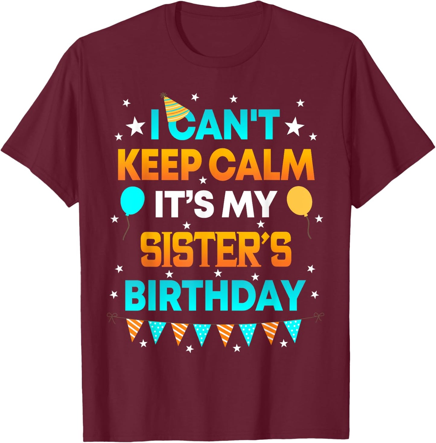 I Can't Keep Calm It's My Sister Birthday Gift Party T-Shirt - T-Shirt | Maroon