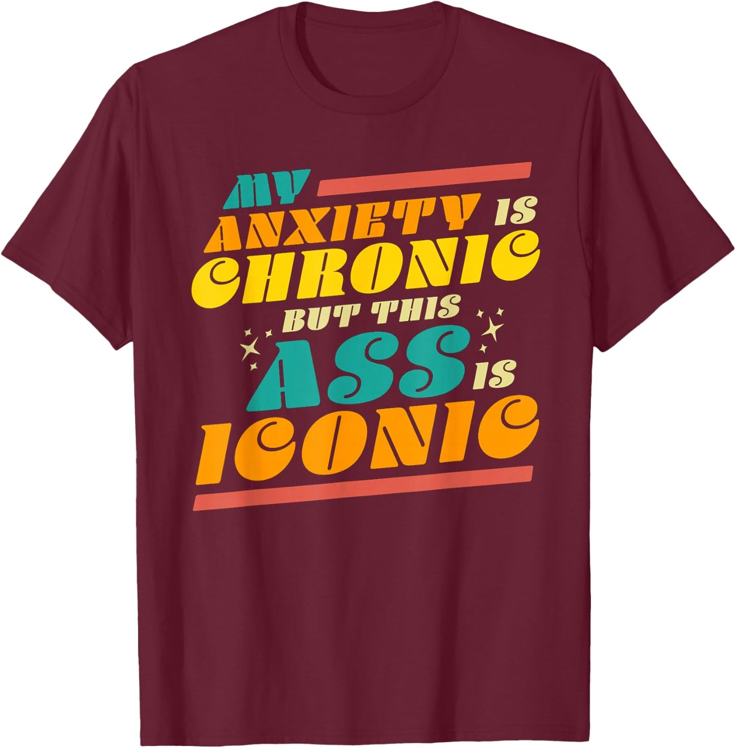 My Anxiety is Chronic but this Ass is Iconic Funny Gift T-Shirt - T-Shirt | Maroon