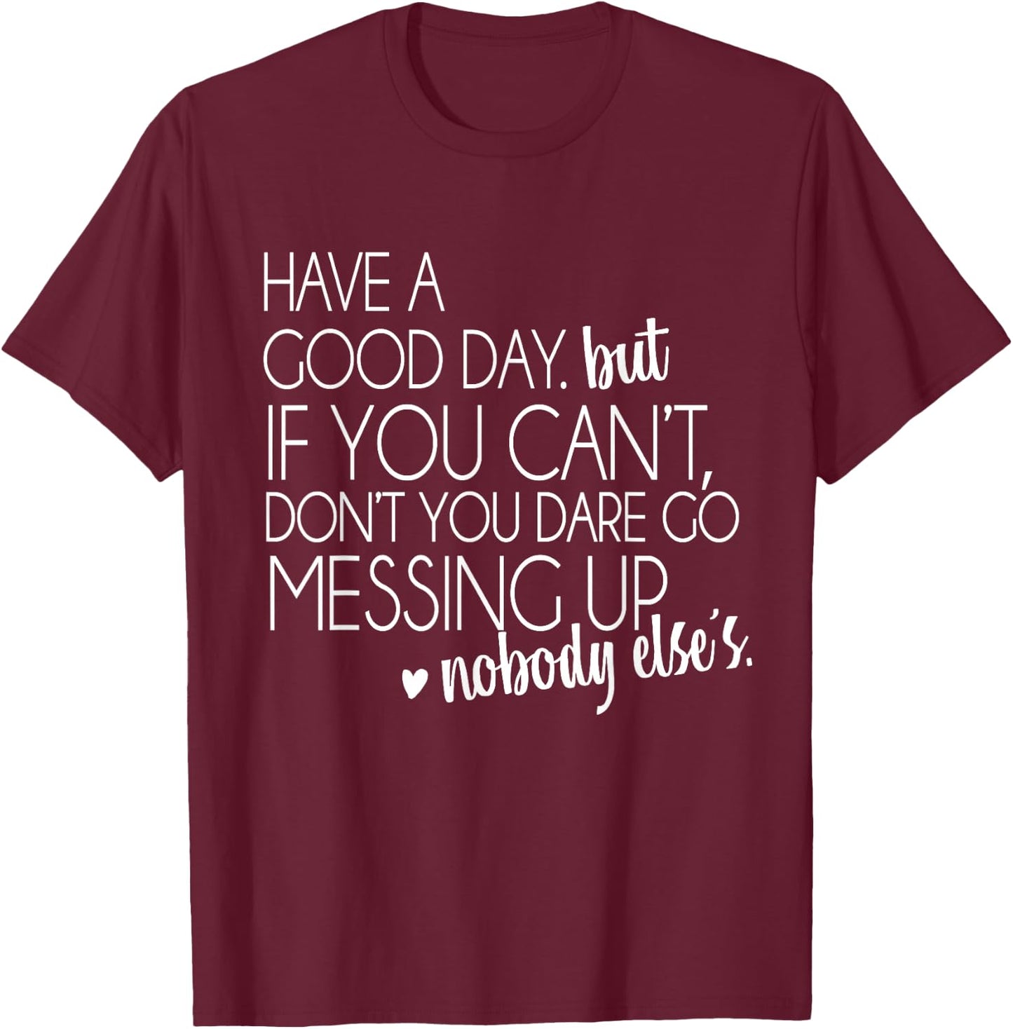 Have a Good Day But If You Cant Small T-Shirt - T-Shirt | Maroon