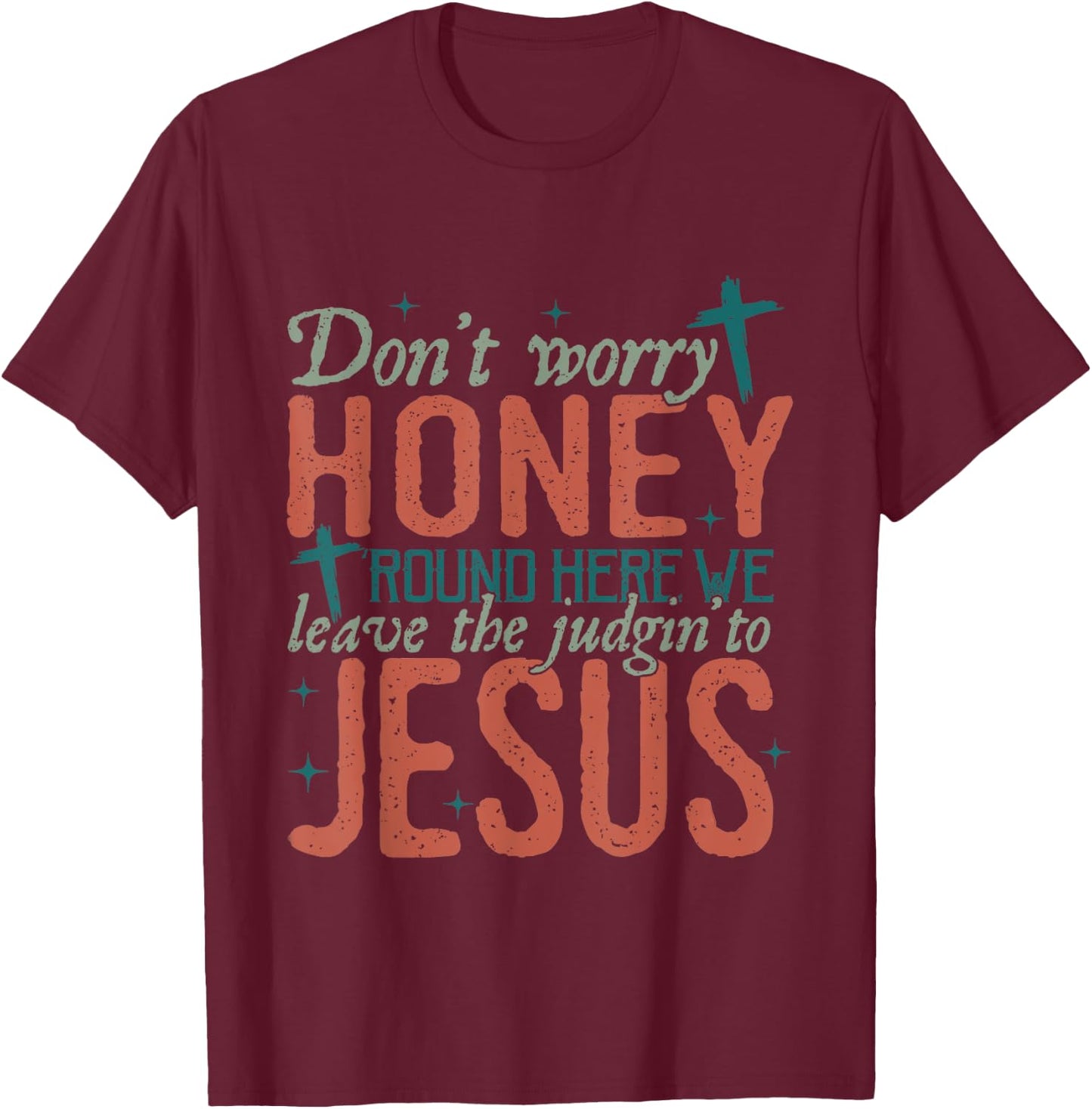 Don't Worry Honey Round Here We Leave the Judgin To Jesus T-Shirt - T-Shirt | Maroon
