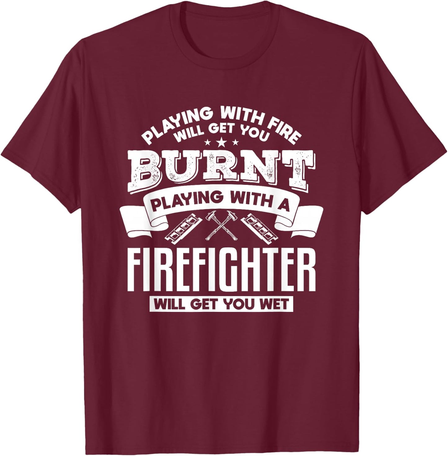 Playing With Fire Will Get You Burnt Funny Firefighter T-Shirt - T-Shirt | Maroon
