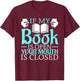 If my Book is Open, your Mouth is Closed T-Shirt - T-Shirt | Maroon