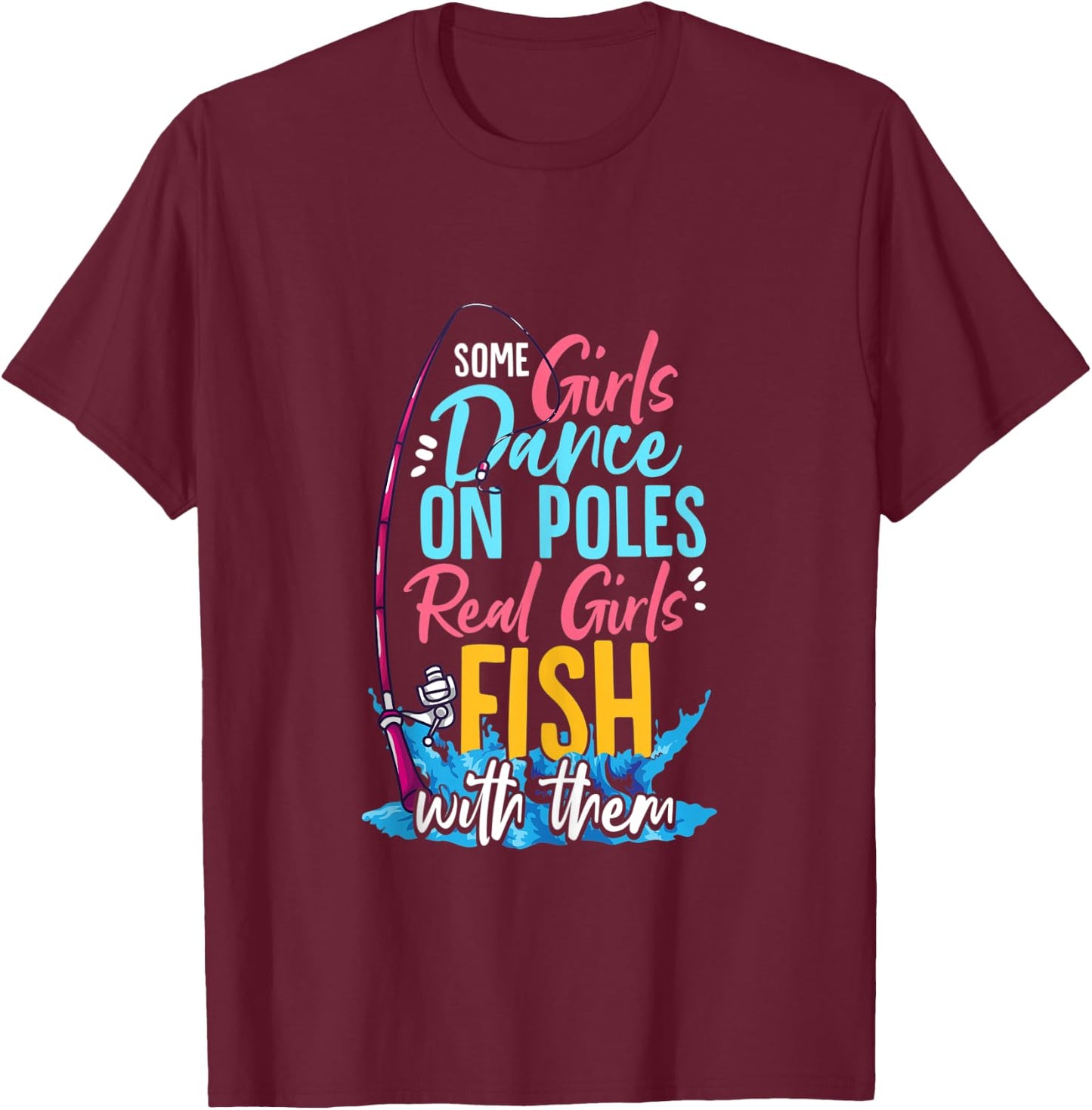 Some Girls Dance On Poles Real Girls Fish With Them Fishing T-Shirt - T-Shirt | Maroon