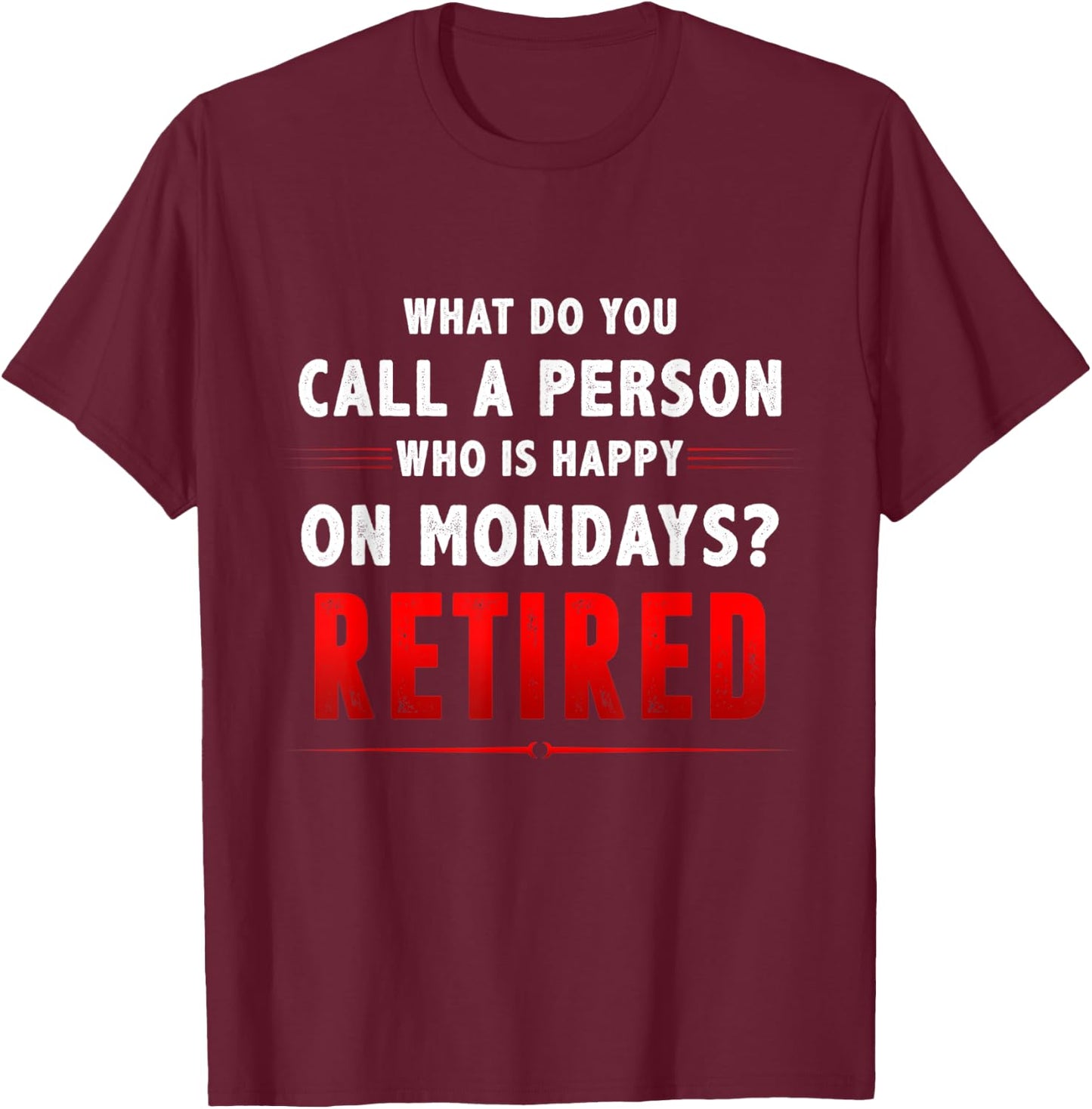What Do You Call A Person Who Is Happy On Mondays Retired T-Shirt - T-Shirt | Maroon