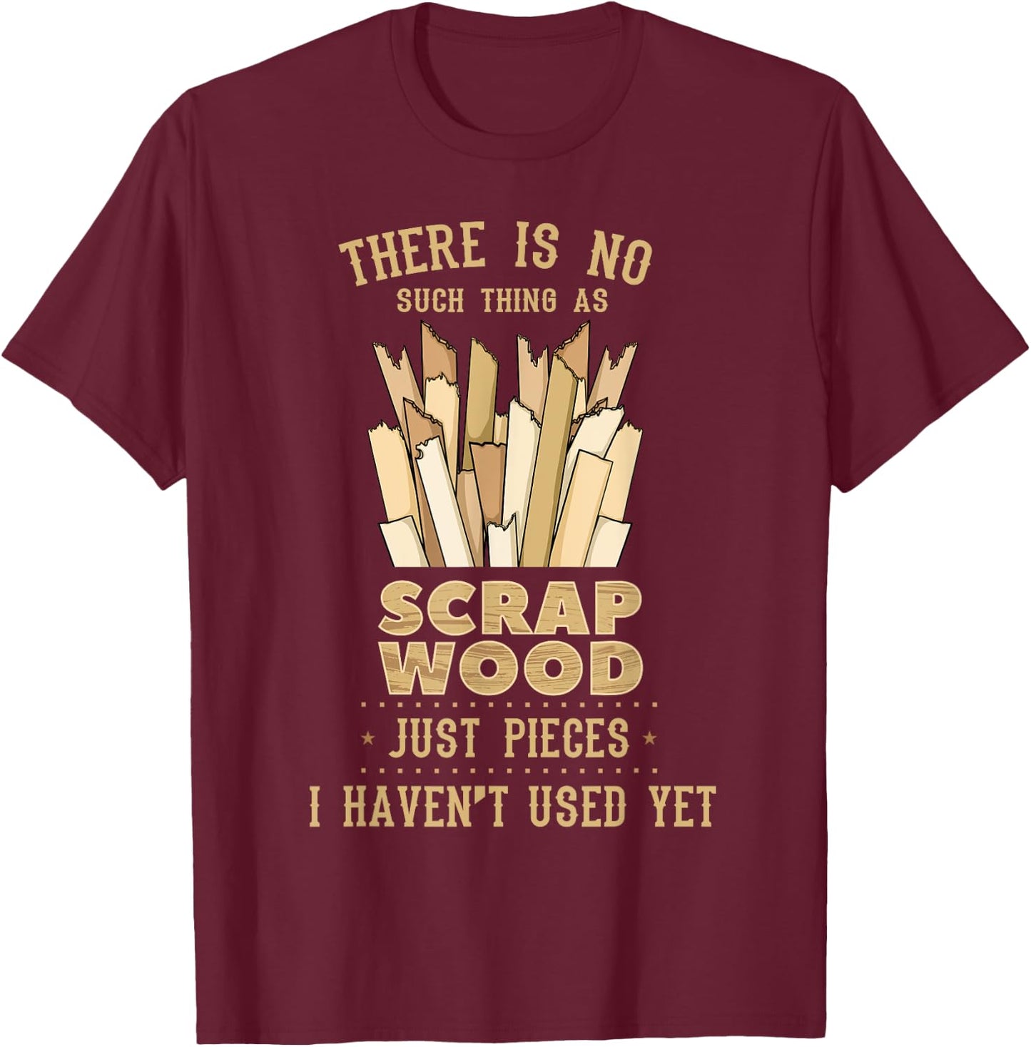 There Is No Scrap Wood Woodworking Woodworker Carpenter T-Shirt - T-Shirt | Maroon