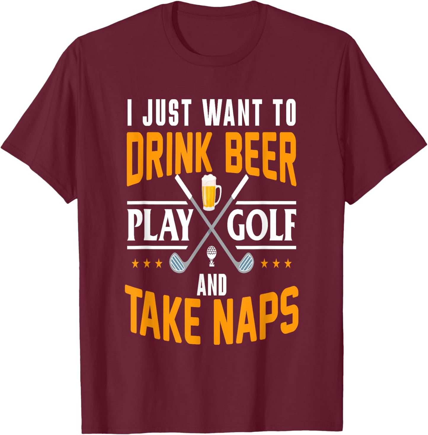 I Just Want To Drink Beer Play Golf And Take Naps Funny T-Shirt - T-Shirt | Maroon