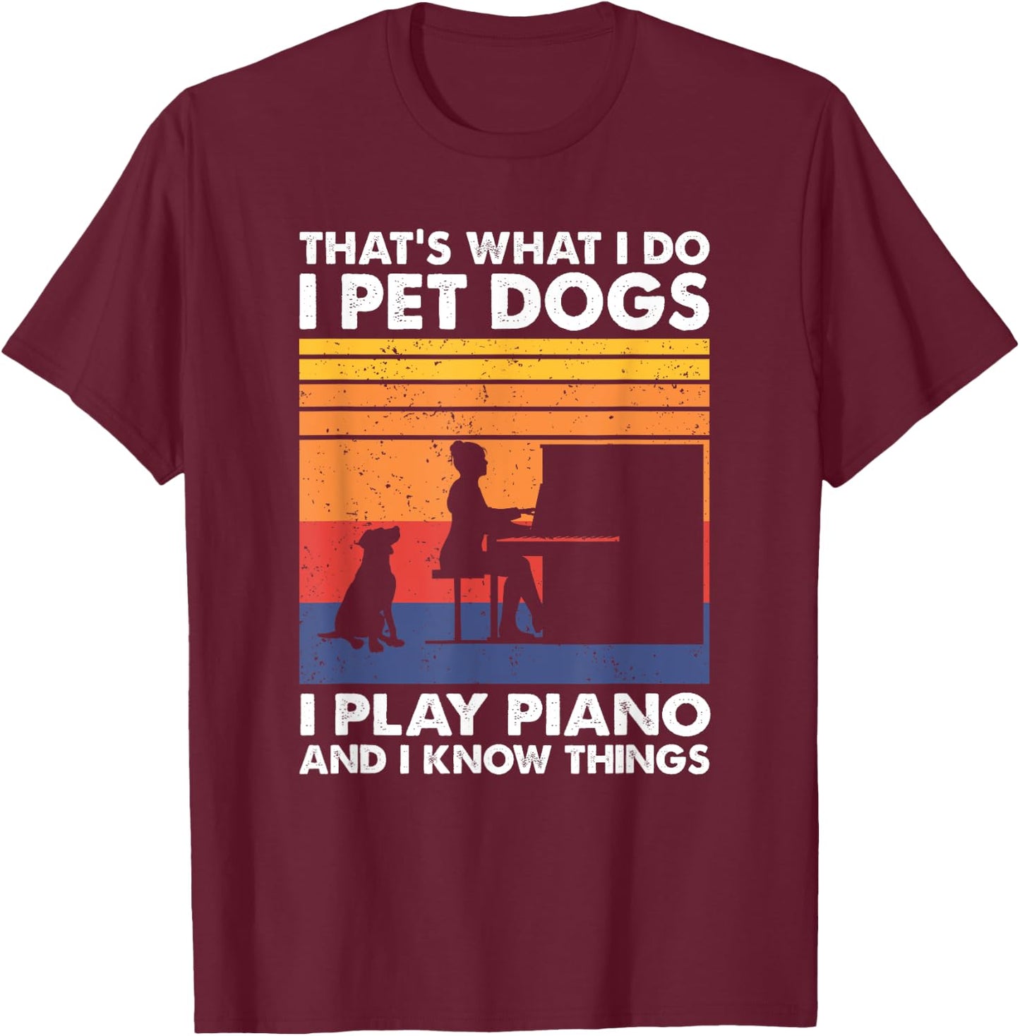 That What I Do I Pet Dogs I Play Piano & I Know Things T-Shirt - T-Shirt | Maroon