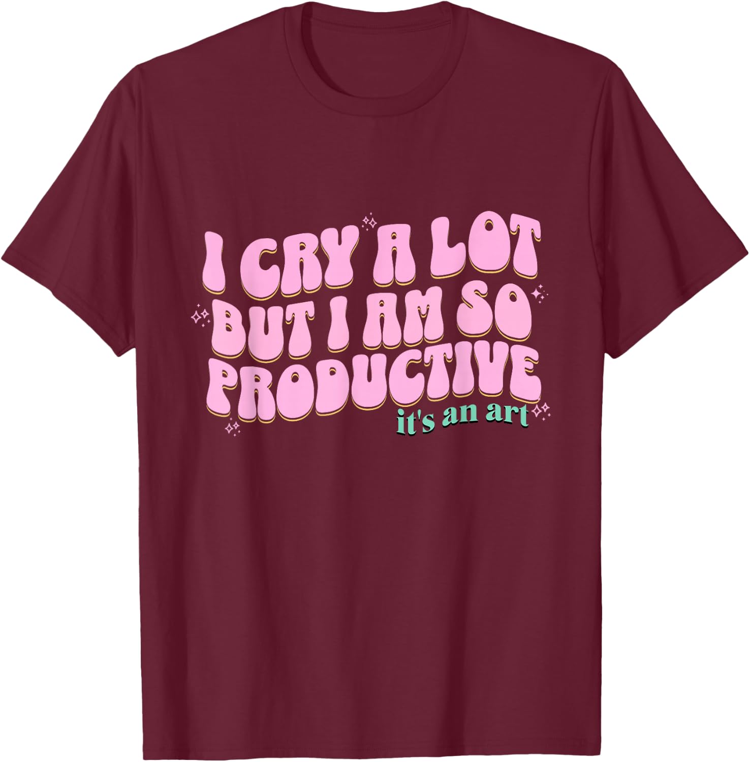 funny I Cry A Lot But I Am So Productive It's An Art T-Shirt - T-Shirt | Maroon
