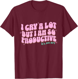 funny I Cry A Lot But I Am So Productive It's An Art T-Shirt - T-Shirt | Maroon