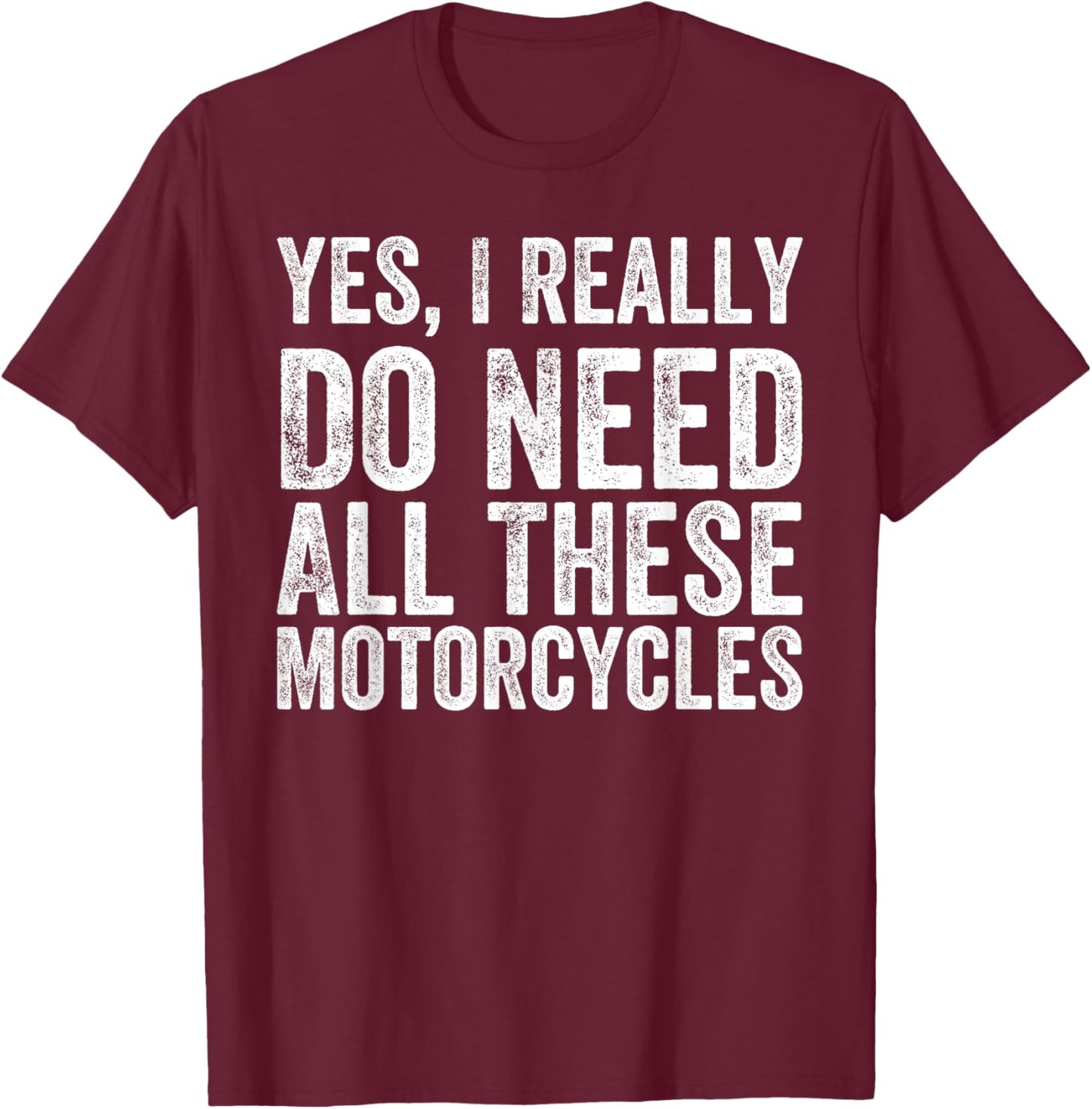 Yes I Really Do Need All These Motorcycles Funny Garage T-Shirt - T-Shirt | Maroon