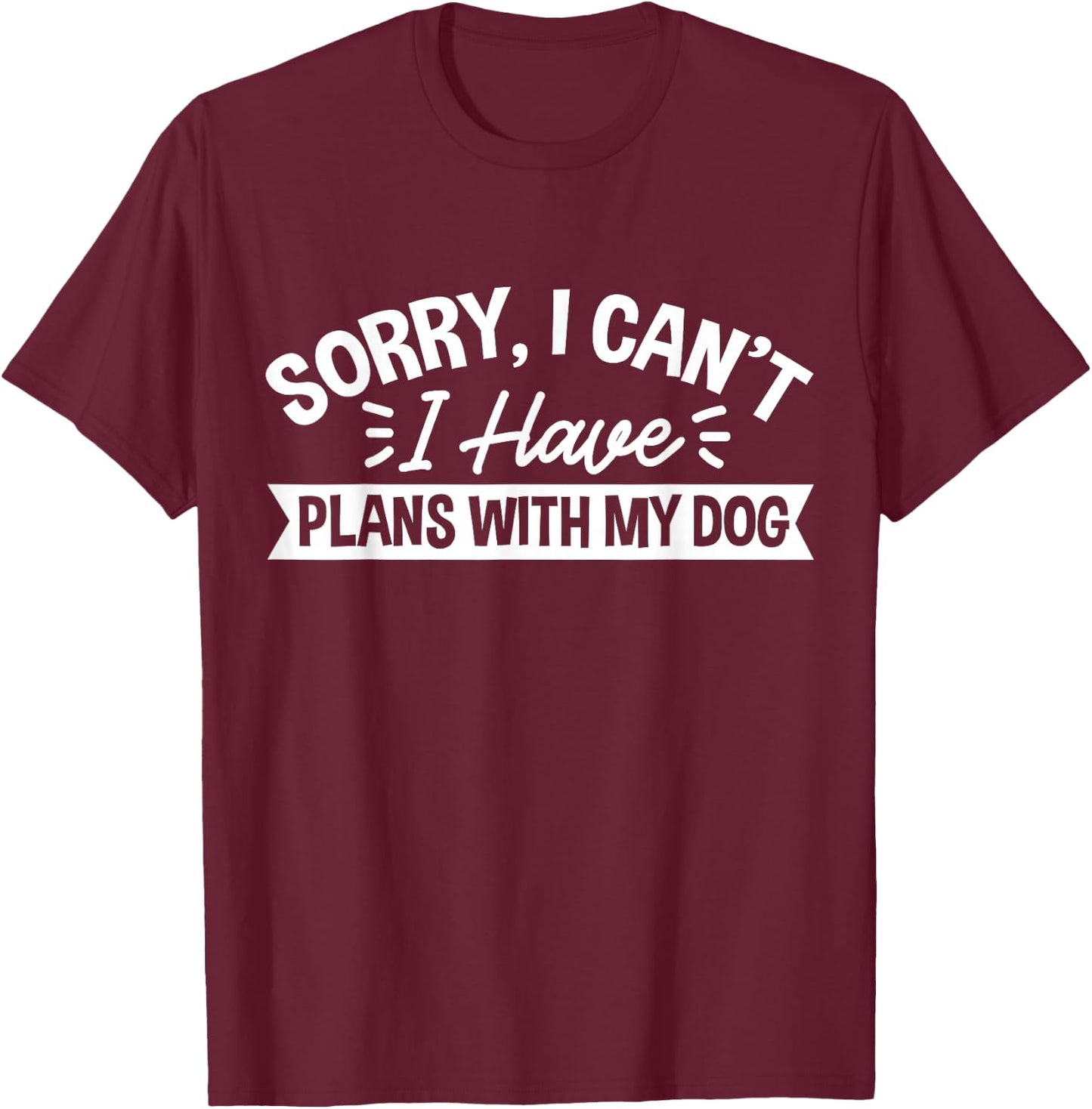 Sorry, I Can't I Have Plans With My Dog T-Shirt - T-Shirt | Maroon