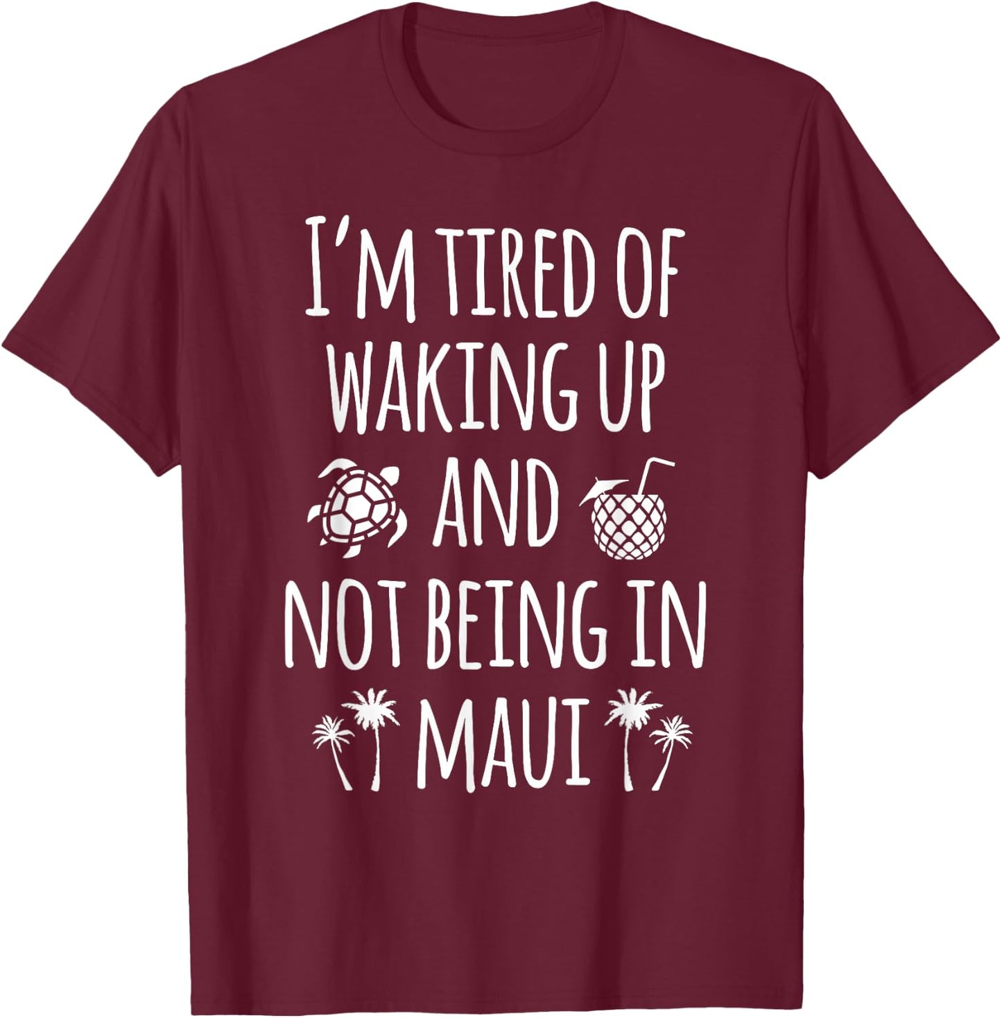 I'm Tired Of Waking Up And Not Being In Maui Funny Hawaiian T-Shirt - T-Shirt | Maroon