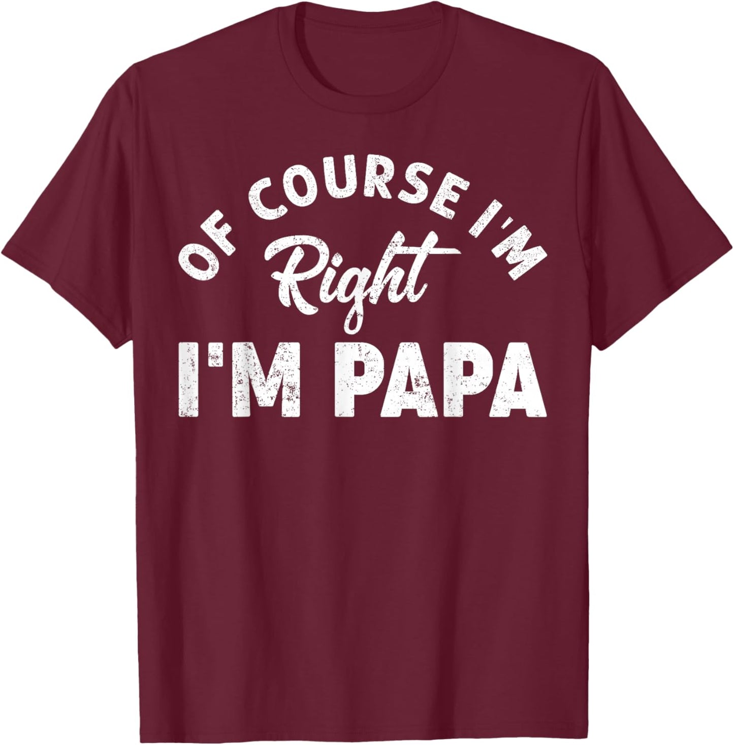 Of Course I'm Right I'm Papa Dad Funny Grandpa Father's Day T-Shirt - T-Shirt | Maroon