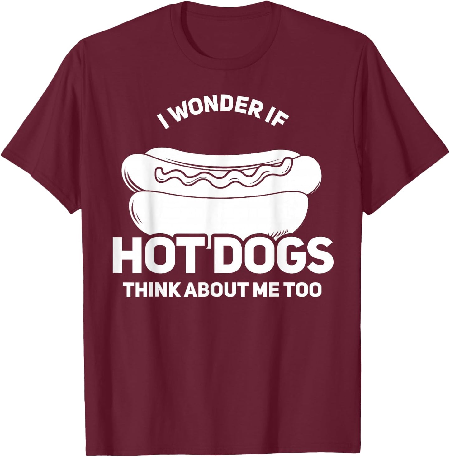I Wonder If Hot Dogs Think About Me Too Gift T-Shirt - T-Shirt | Maroon
