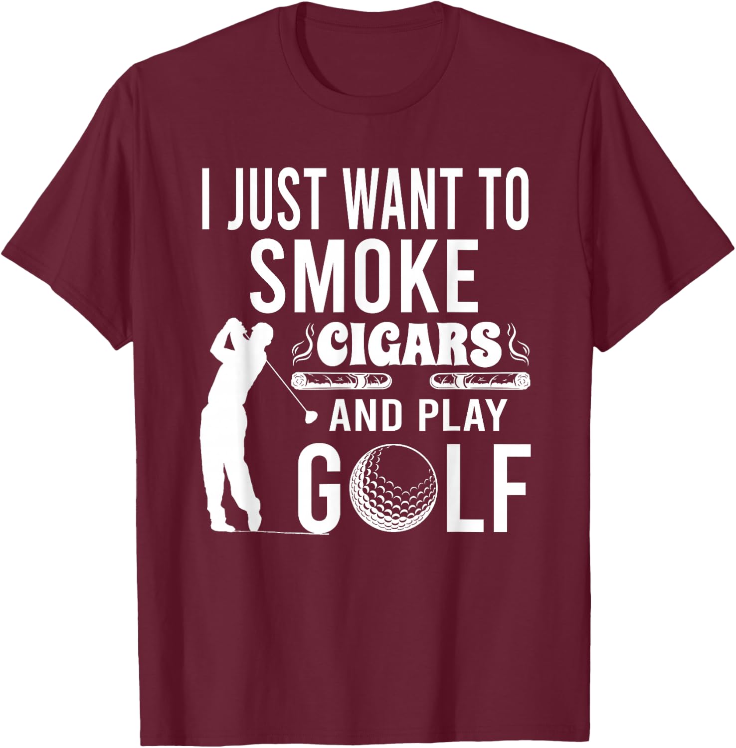 I Just Want to Smoke Cigars And Play Golf Funny Gift T-Shirt - T-Shirt | Maroon