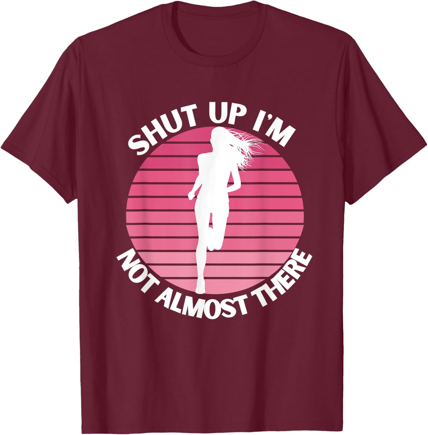Running Shut Up I'm Not Almost There Cross Country Marathon T-Shirt - T-Shirt | Maroon
