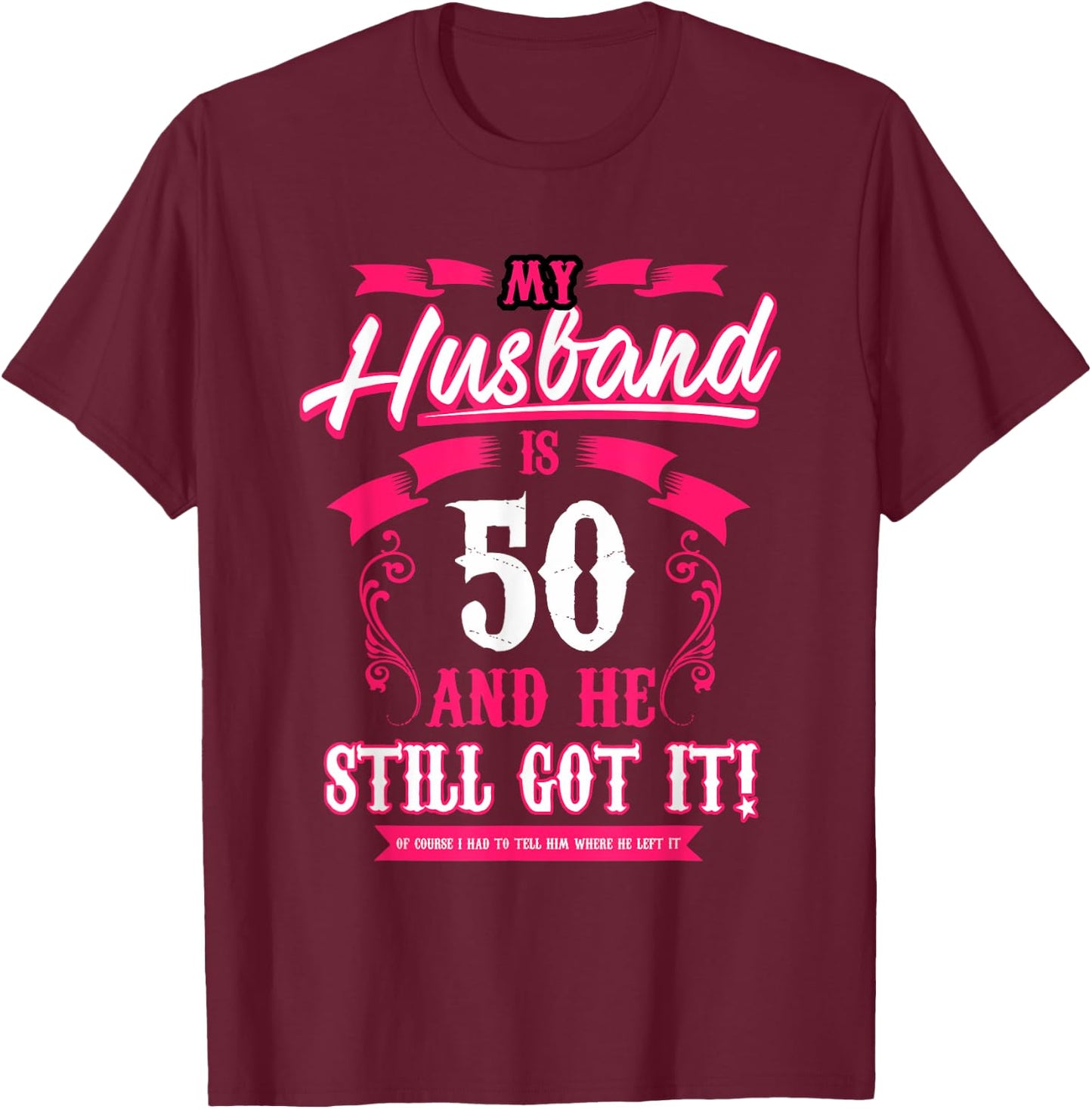My Husband is 50 and he still got it funny T-Shirt - T-Shirt | Maroon