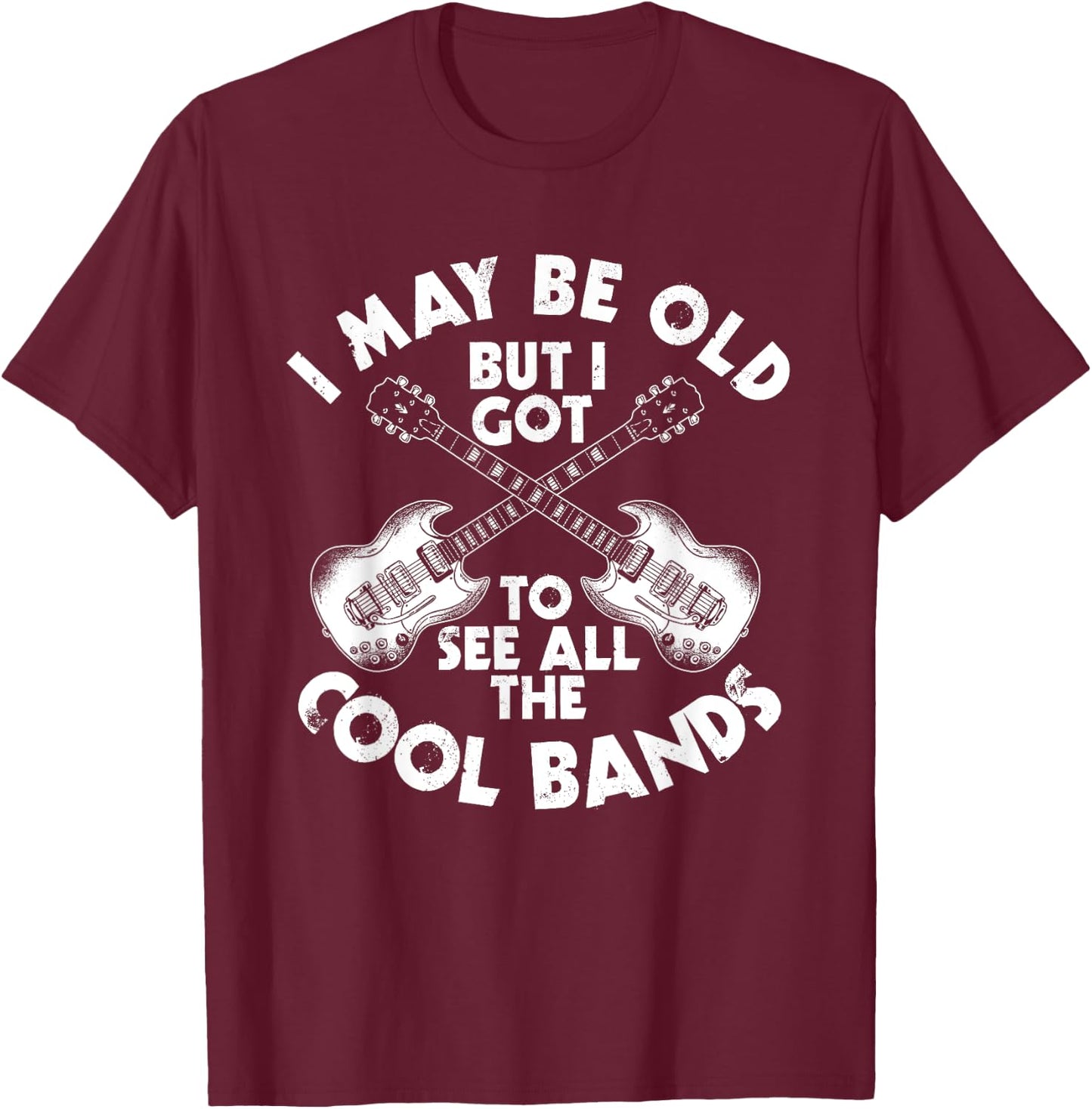 I May Be Old But I Got To See All The Cool Bands T-Shirt - T-Shirt | Maroon