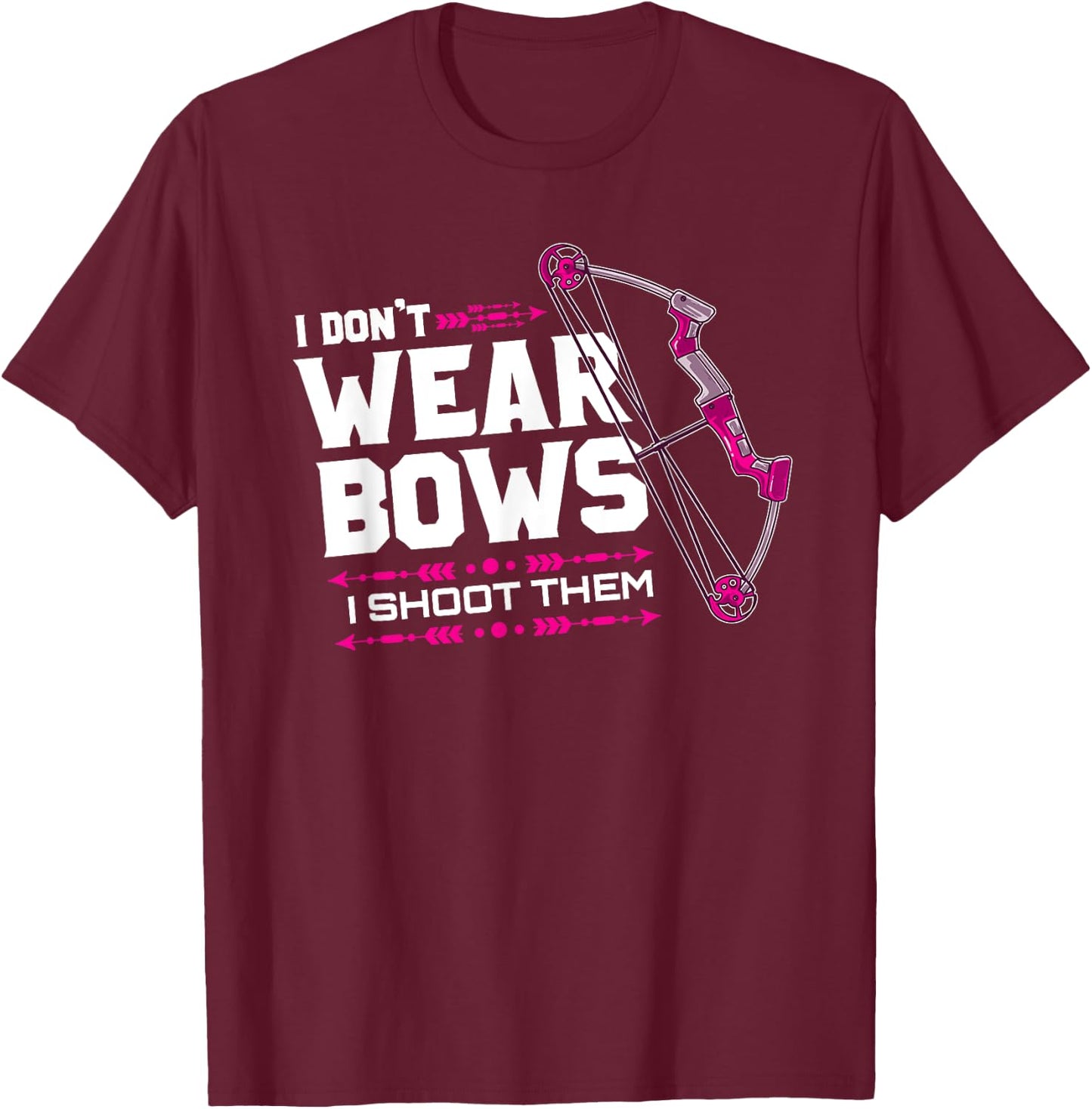 I Don't Wear Bows I Shoot Them Archery Hunting Lover Shooter T-Shirt - T-Shirt | Maroon