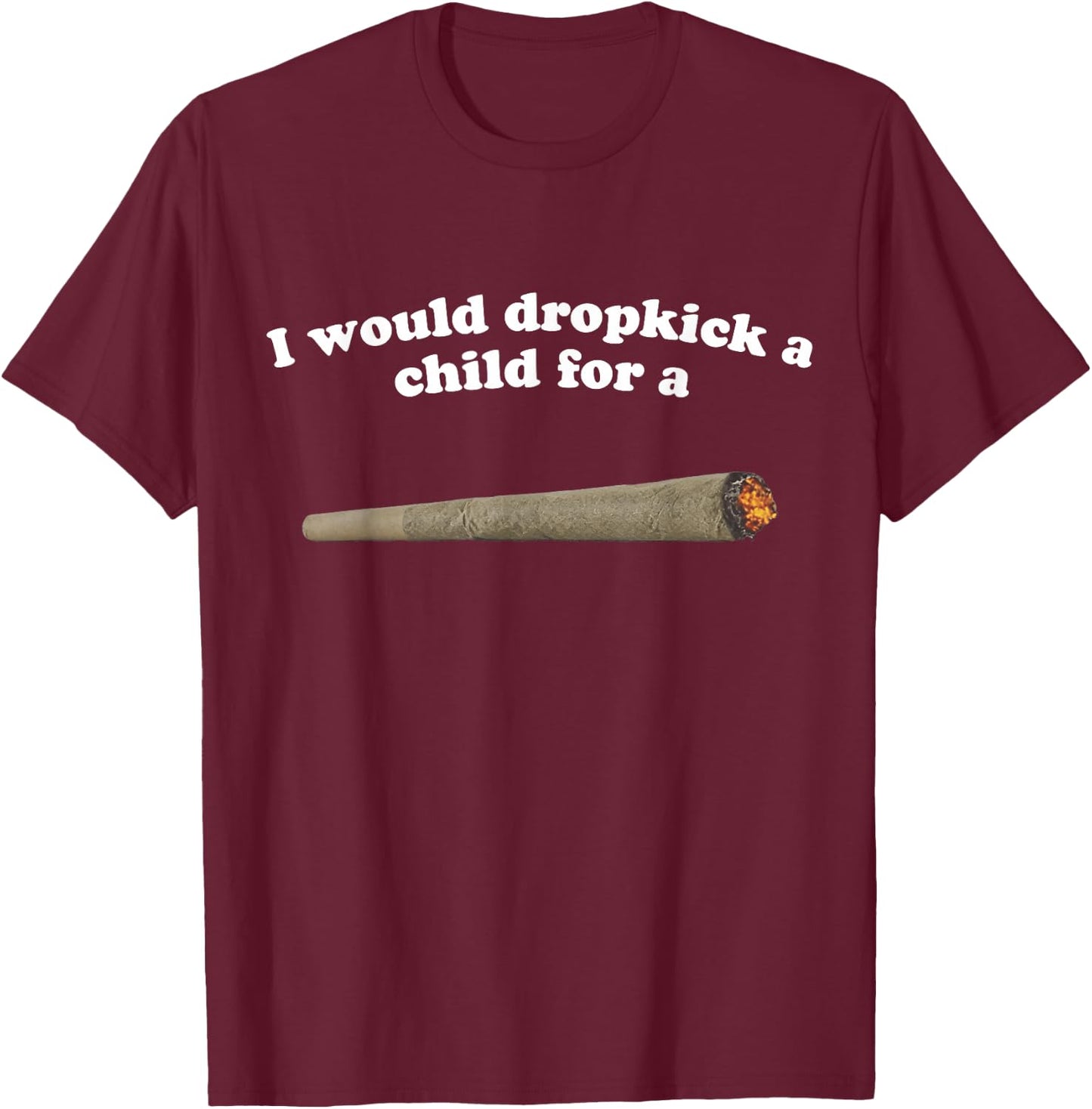 I Would Dropkick A Child For A Joint T-Shirt - T-Shirt | Maroon