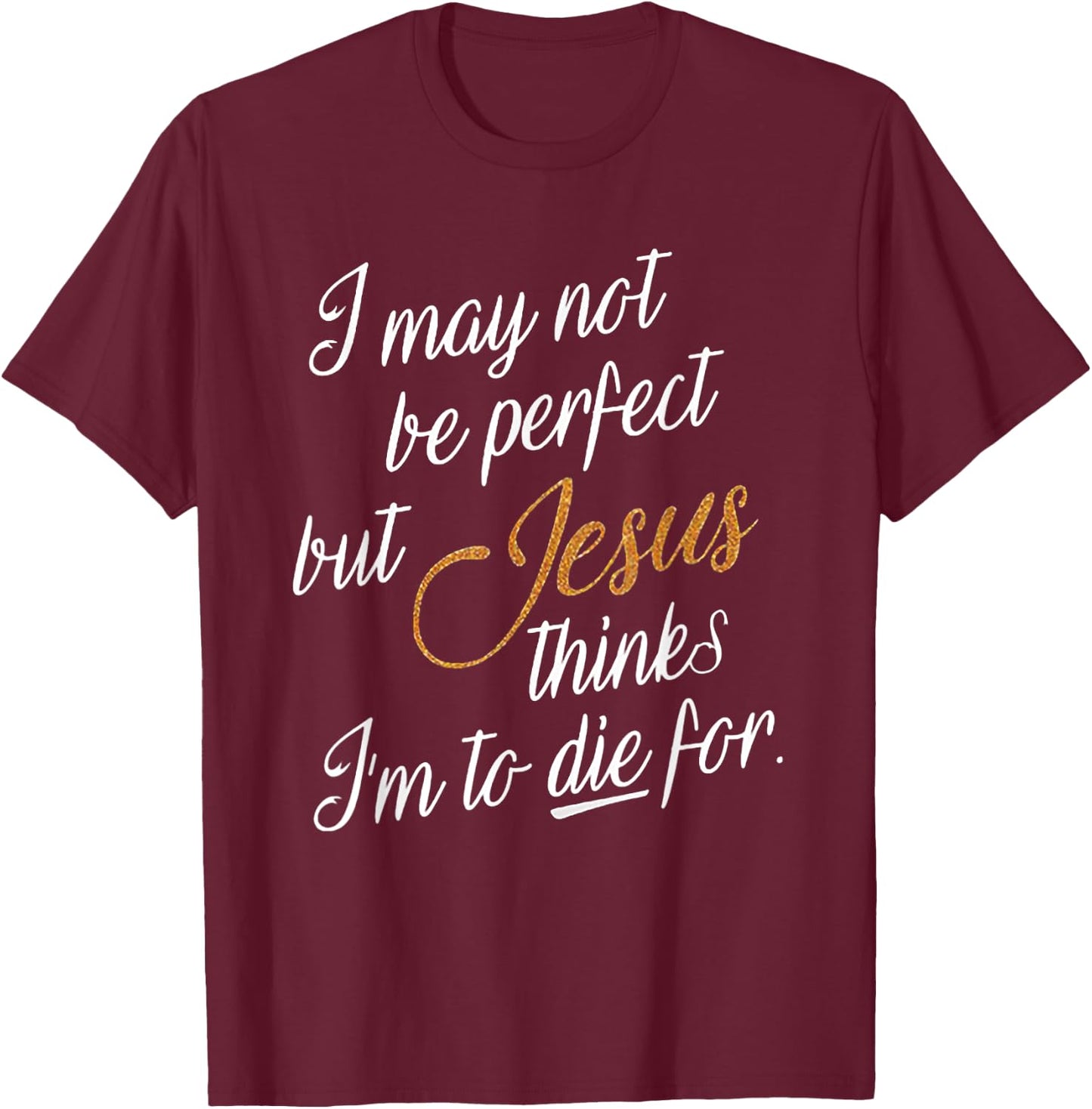 I May Not Be Perfect But Jesus Thinks I'm To Die For T-Shirt - T-Shirt | Maroon