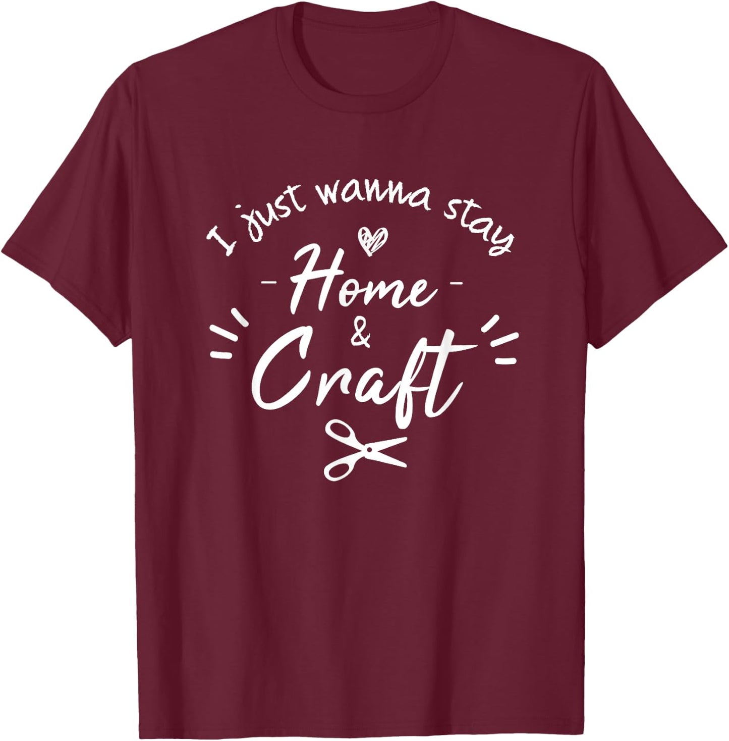 i just wanna stay home and Craft, Funny Crafting For Crafter T-Shirt - T-Shirt | Maroon