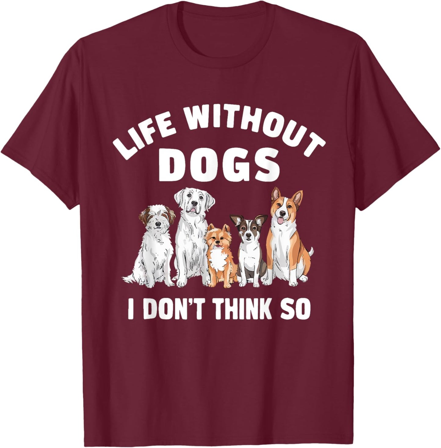 Life Without Dogs I Don't Think So Dog Lover T-Shirt - T-Shirt | Maroon