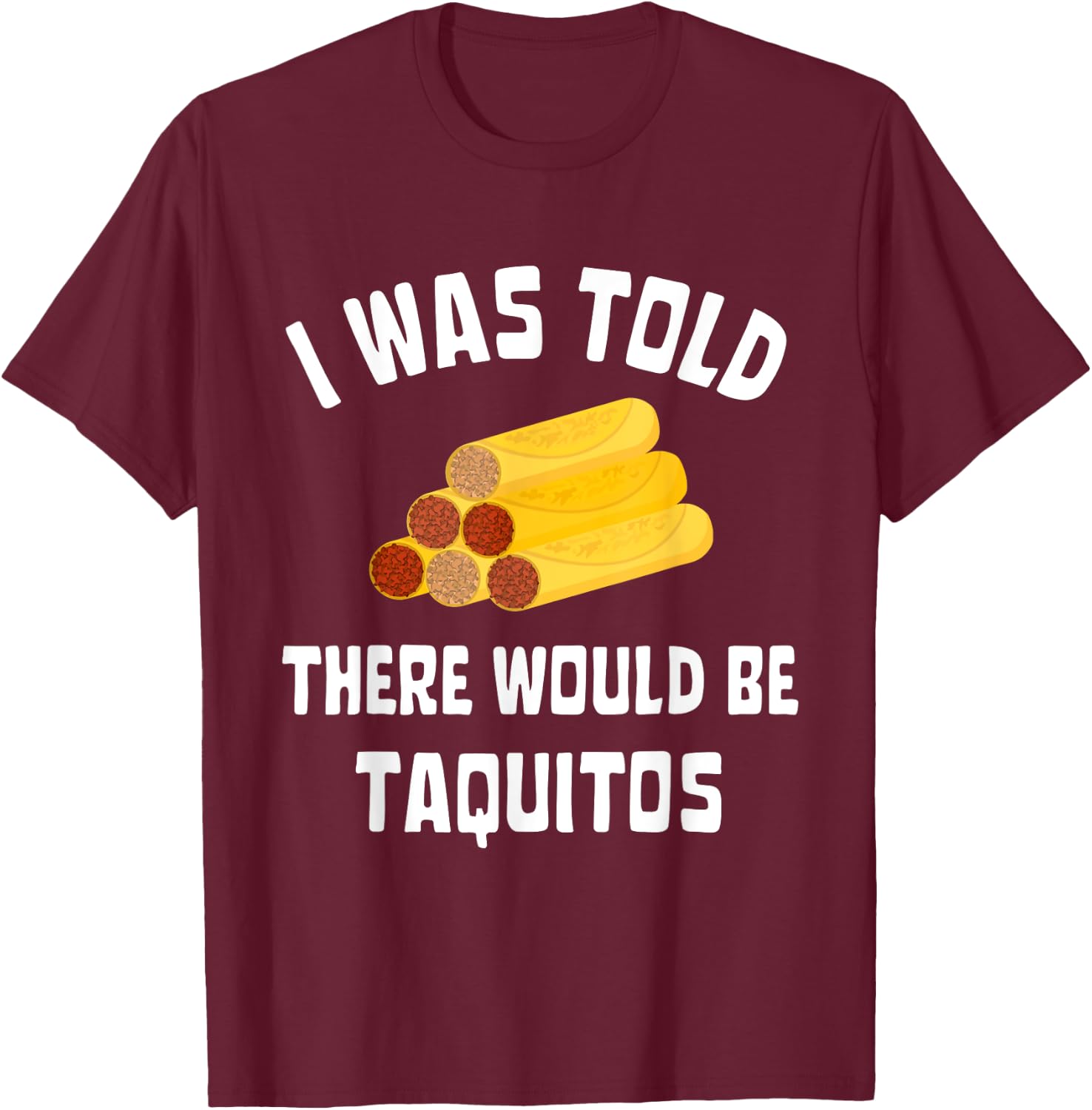 I Was Told There Would Be Taquitos Funny Taquito Lover T-Shirt - T-Shirt | Maroon