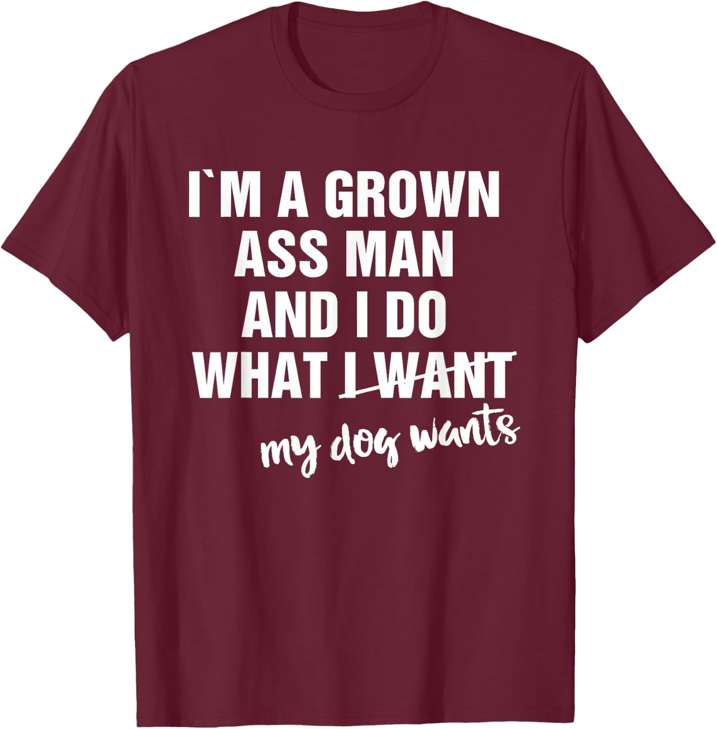 I'm a Grown Ass Man and I Do What My Dog Wants Funny T-Shirt - T-Shirt | Maroon