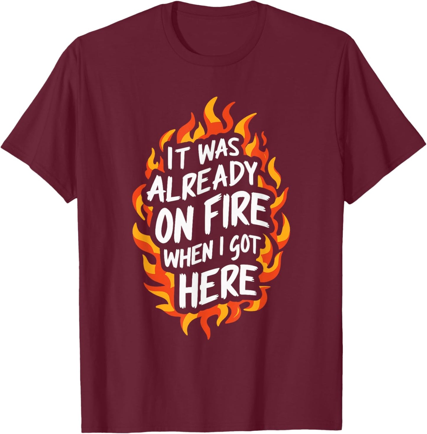 It Was Already On Fire When I Got Here T-Shirt - T-Shirt | Maroon