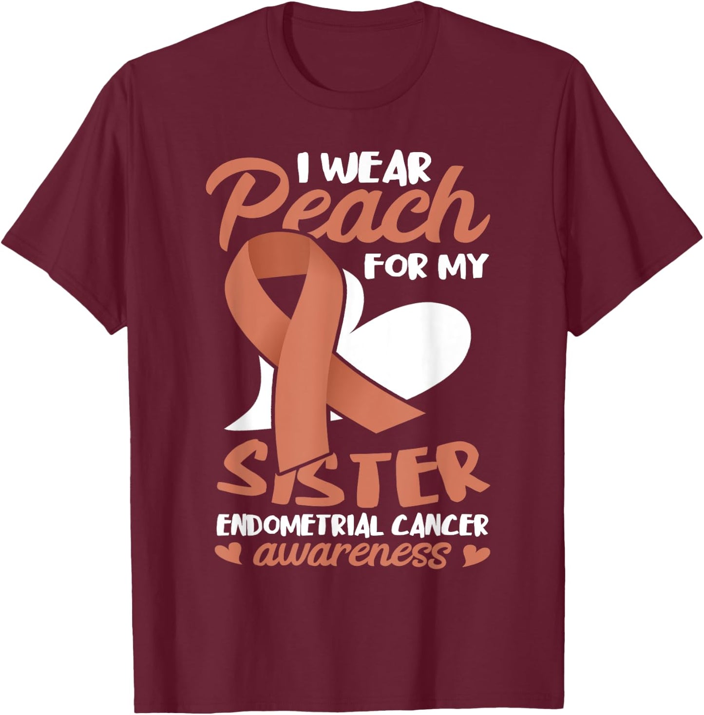 Endometrial Cancer Awareness I Wear Peach For My Sister T-Shirt - T-Shirt | Maroon