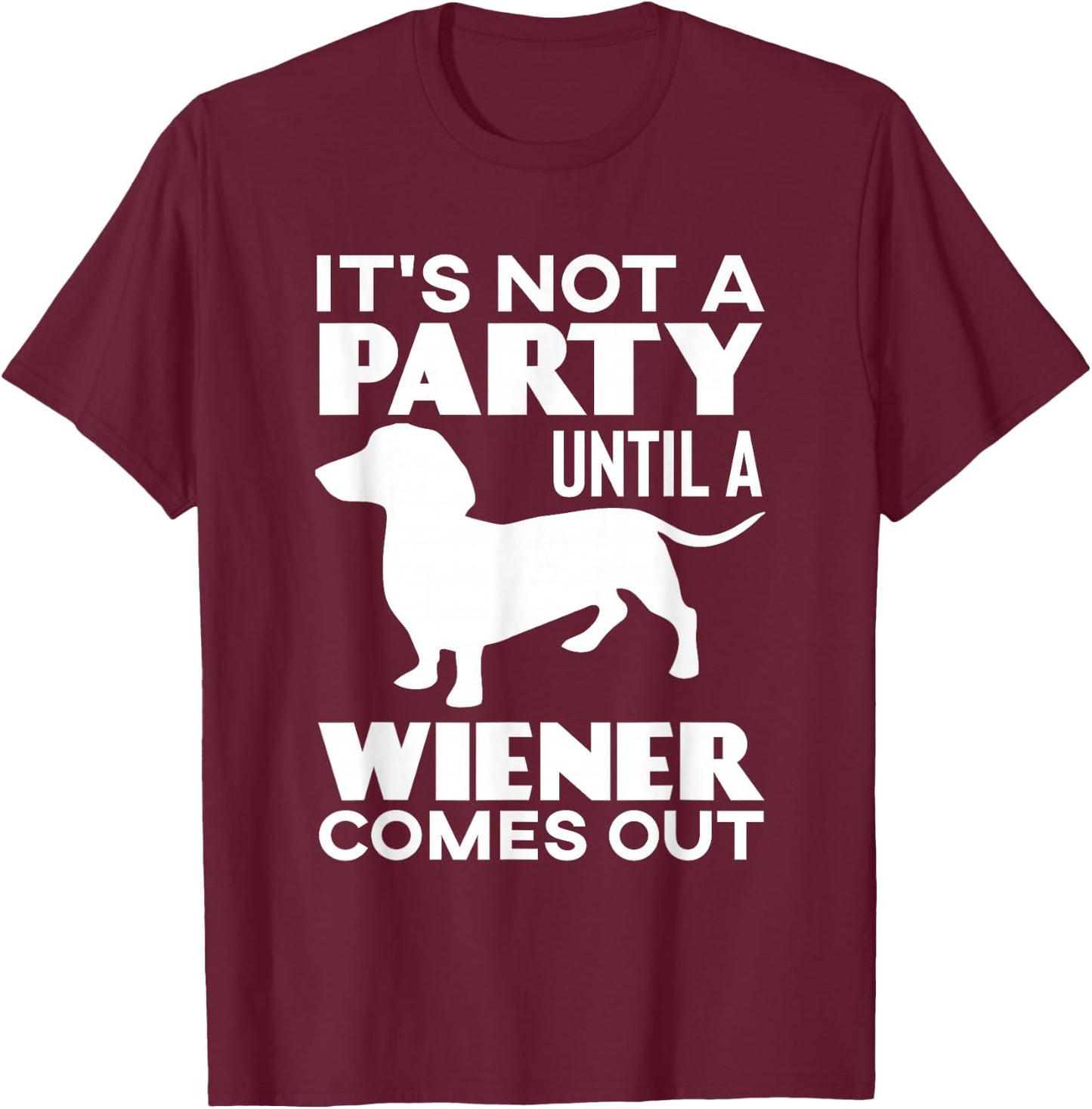 It's Not A Party Until A Weiner Comes Out T-Shirt - T-Shirt | Maroon