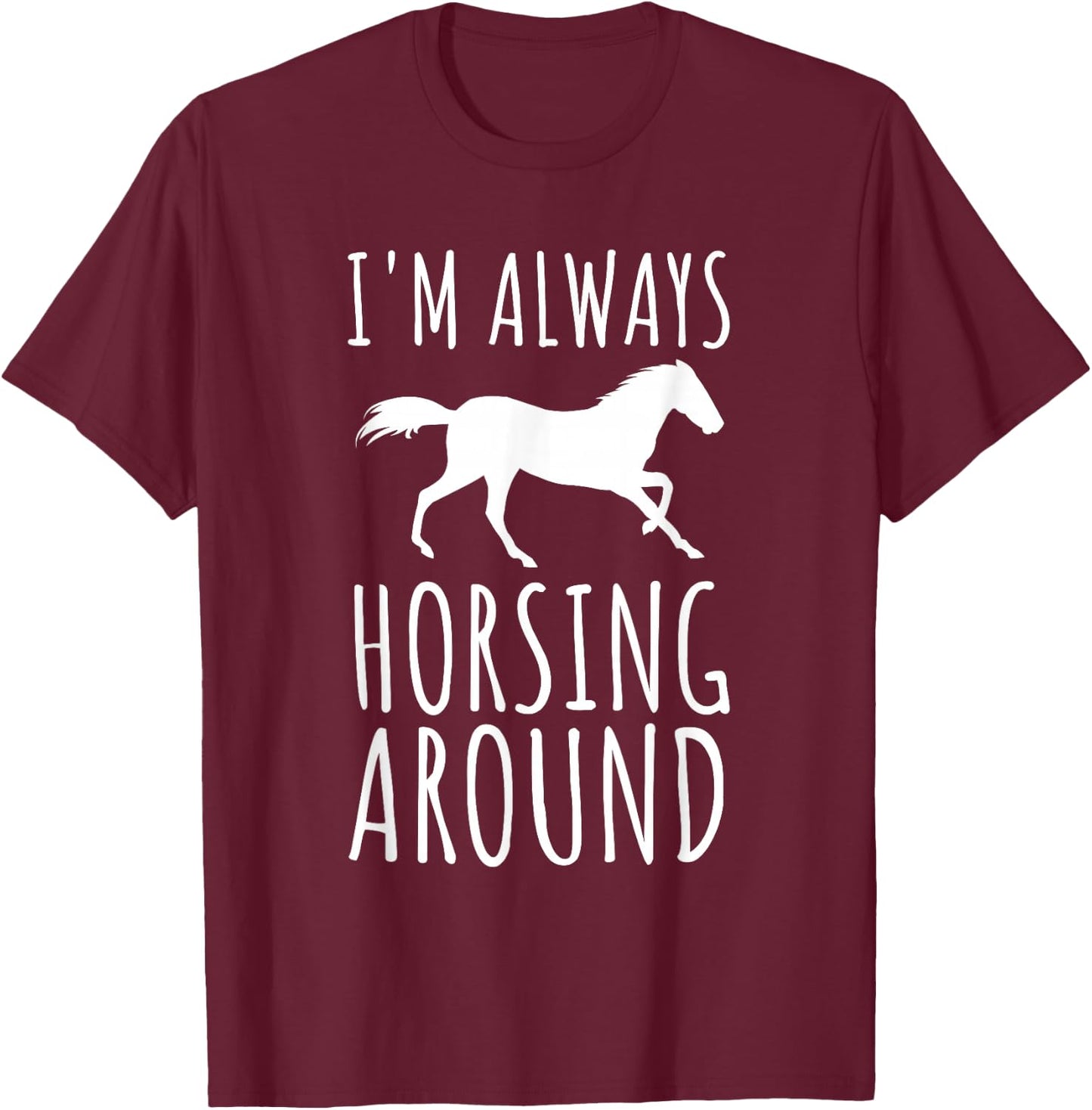 Horse Lover Pun I'm Always Horsing Around Funny T-Shirt - T-Shirt | Maroon