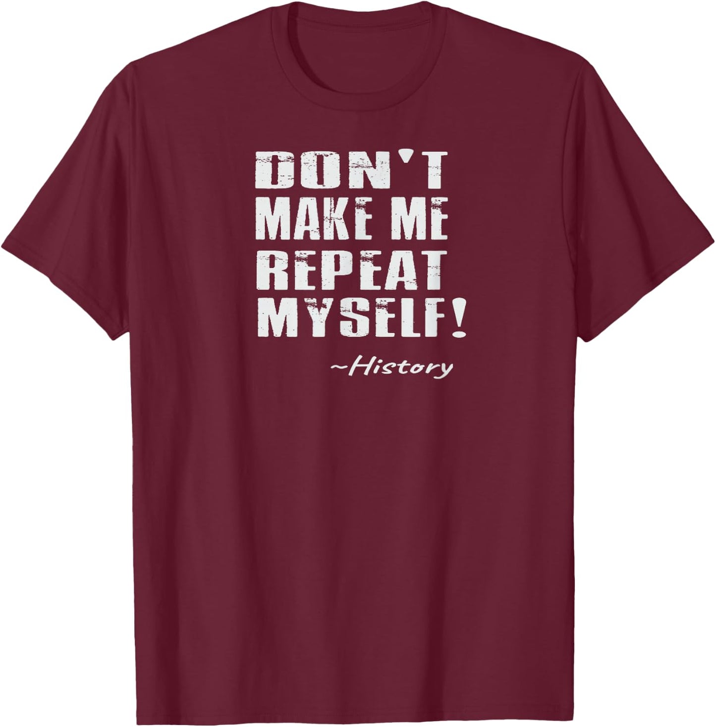 Don't Make Me Repeat Myself: Funny History T-Shirt - T-Shirt | Maroon
