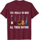 Yes I Really Do Need All These Guitars T-Shirt - T-Shirt | Maroon